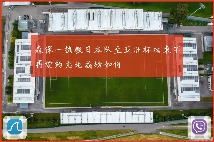 森保一执教日本队至亚洲杯结束不再续约无论成绩如何