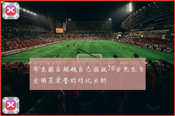 布克能否超越自己成就70分先生与全明星荣誉的对比分析