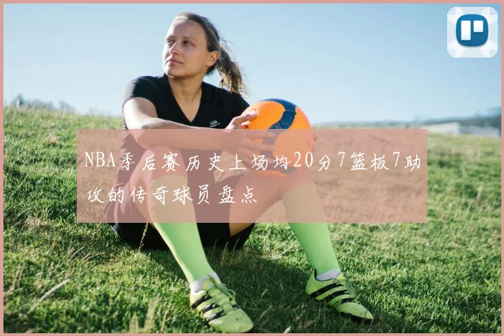 NBA季后赛历史上场均20分7篮板7助攻的传奇球员盘点