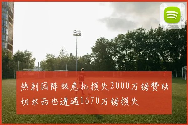 热刺因降级危机损失2000万镑赞助切尔西也遭遇1670万镑损失
