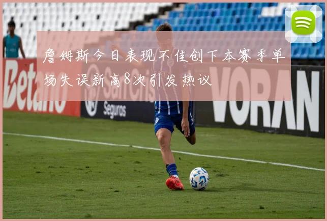 詹姆斯今日表现不佳创下本赛季单场失误新高8次引发热议
