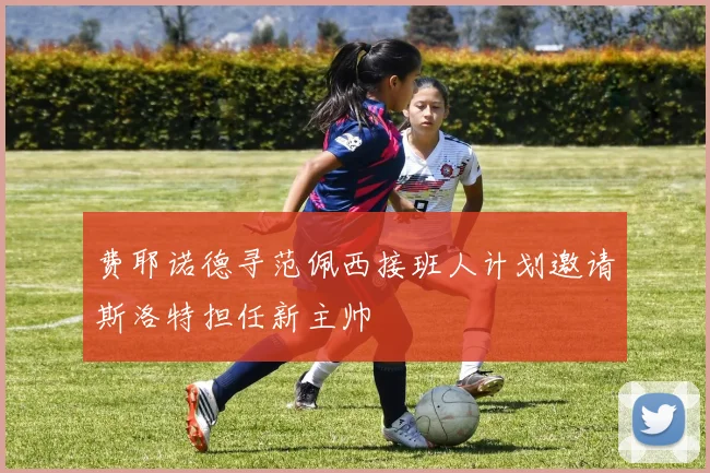 费耶诺德寻范佩西接班人计划邀请斯洛特担任新主帅