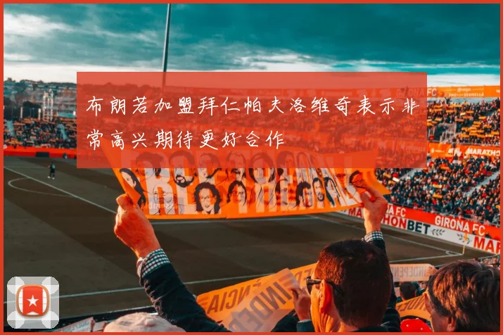 布朗若加盟拜仁帕夫洛维奇表示非常高兴期待更好合作