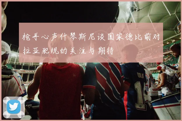 枪手心声什琴斯尼谈国家德比前对拉亚犯规的关注与期待