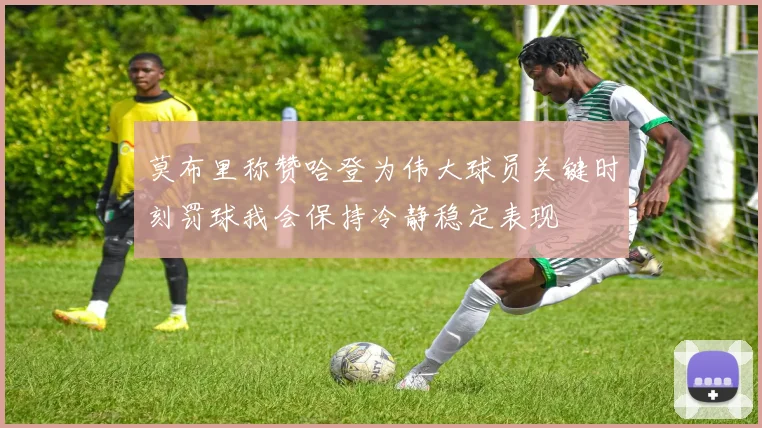 莫布里称赞哈登为伟大球员关键时刻罚球我会保持冷静稳定表现