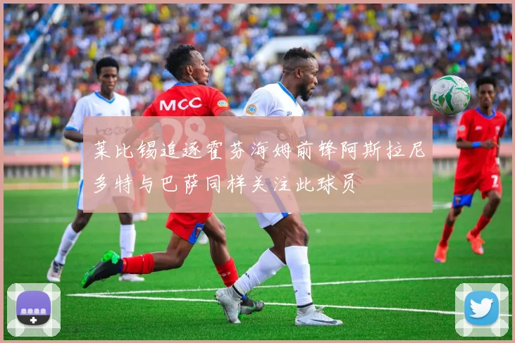 莱比锡追逐霍芬海姆前锋阿斯拉尼多特与巴萨同样关注此球员
