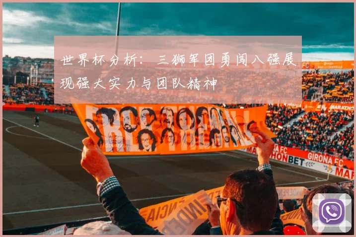 世界杯分析：三狮军团勇闯八强展现强大实力与团队精神