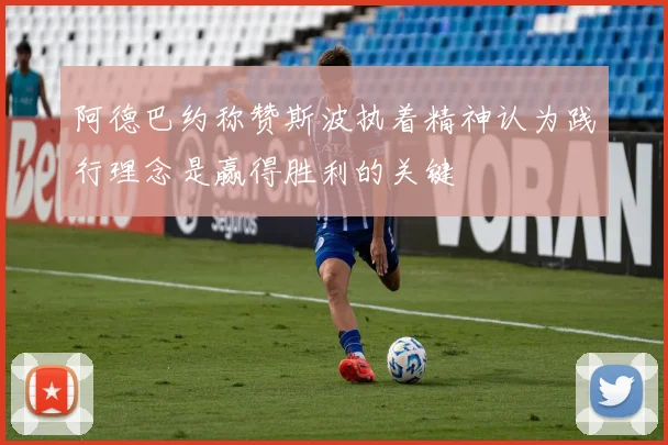 阿德巴约称赞斯波执着精神认为践行理念是赢得胜利的关键