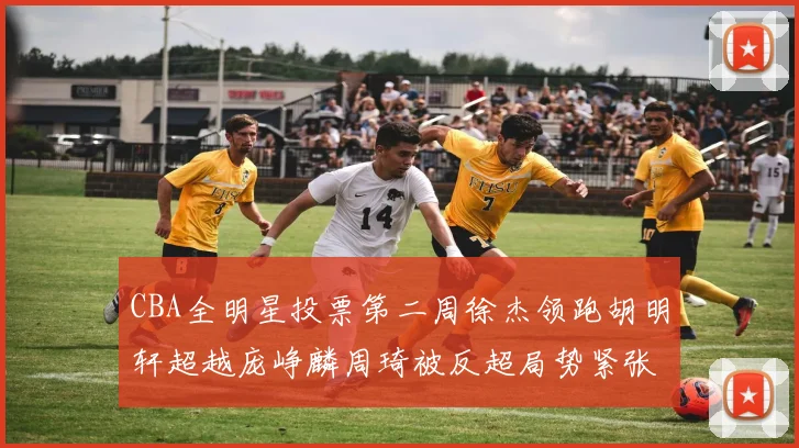 CBA全明星投票第二周徐杰领跑胡明轩超越庞峥麟周琦被反超局势紧张